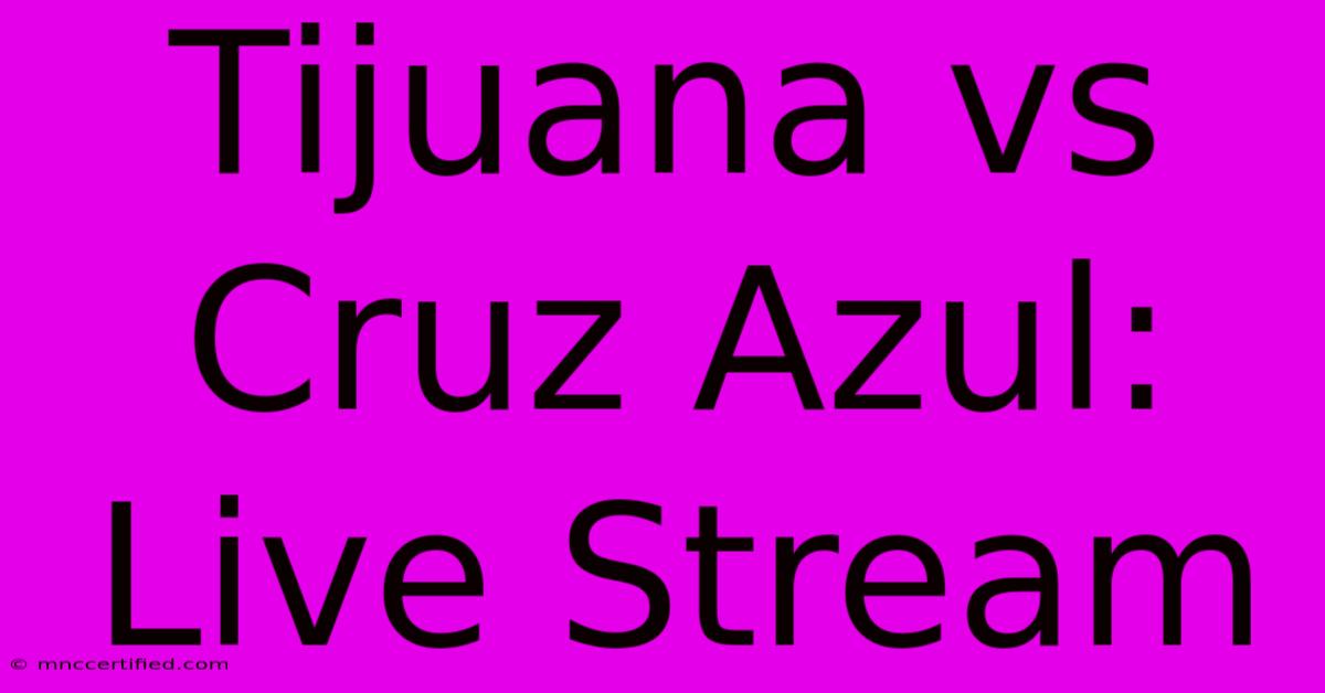 Tijuana Vs Cruz Azul: Live Stream