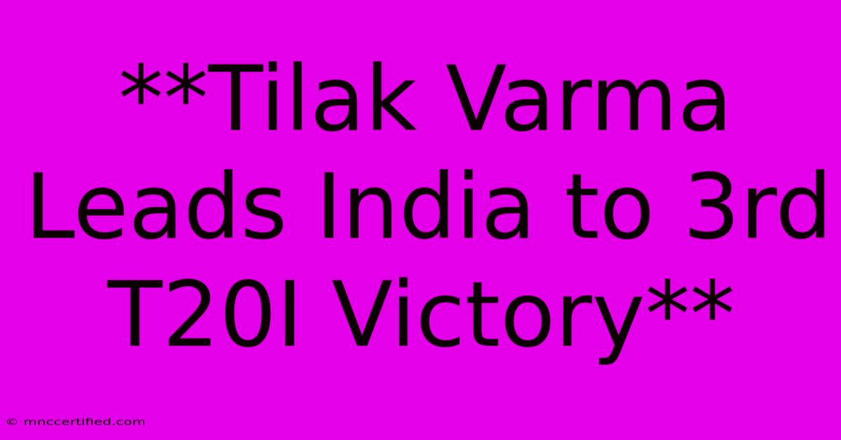 **Tilak Varma Leads India To 3rd T20I Victory** 