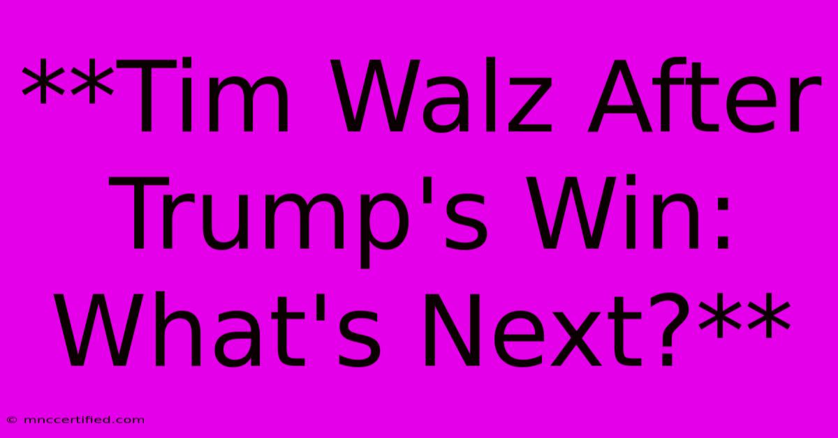 **Tim Walz After Trump's Win: What's Next?**