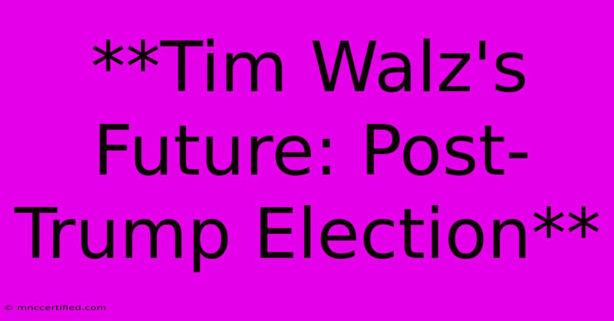 **Tim Walz's Future: Post-Trump Election** 