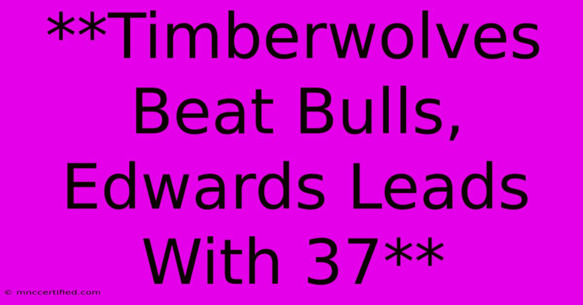 **Timberwolves Beat Bulls, Edwards Leads With 37**