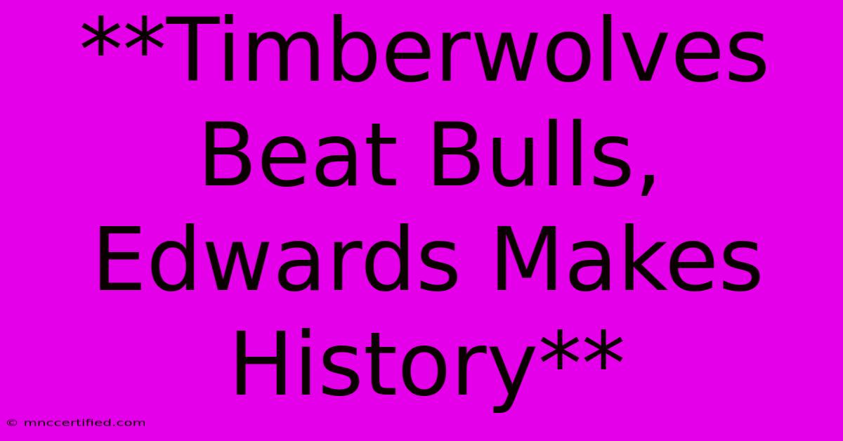 **Timberwolves Beat Bulls, Edwards Makes History**