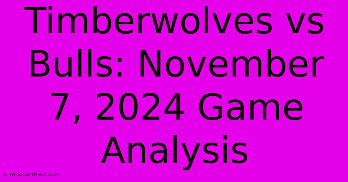 Timberwolves Vs Bulls: November 7, 2024 Game Analysis