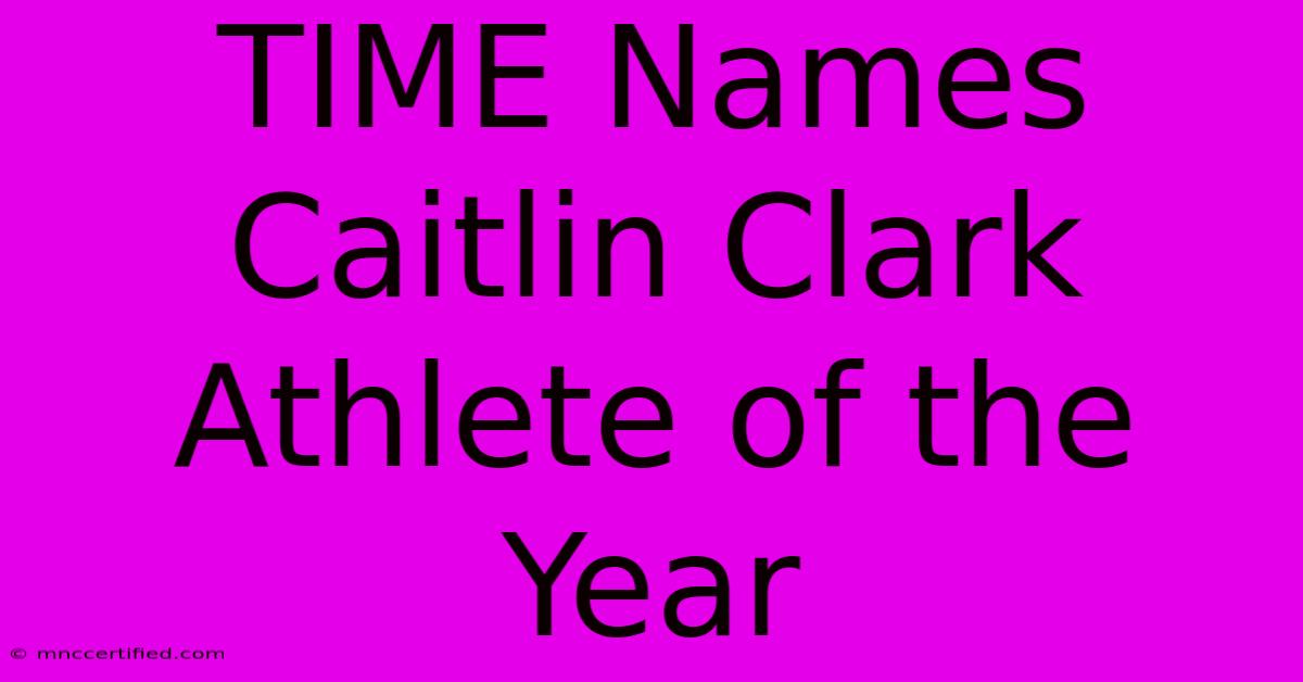 TIME Names Caitlin Clark Athlete Of The Year