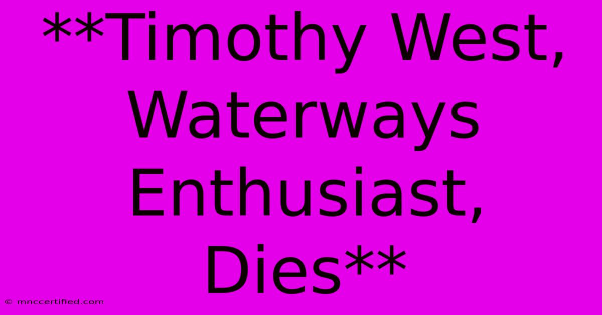 **Timothy West, Waterways Enthusiast, Dies**