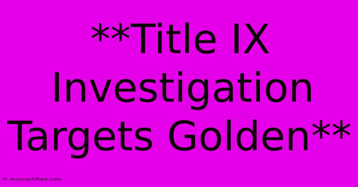 **Title IX Investigation Targets Golden**