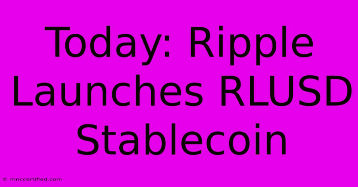 Today: Ripple Launches RLUSD Stablecoin