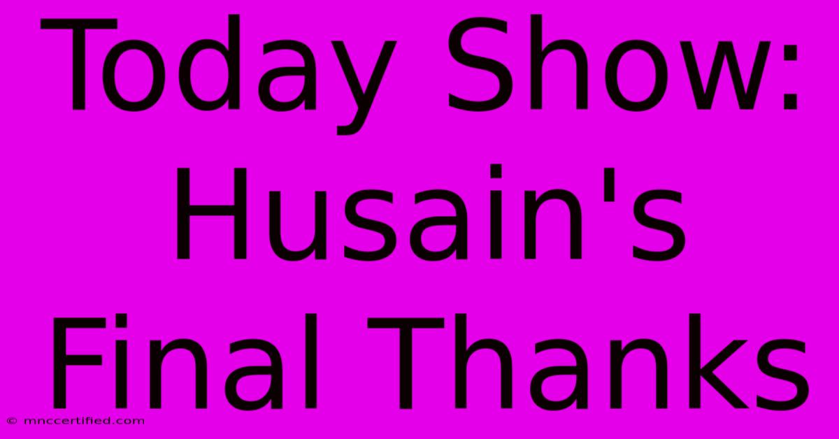 Today Show: Husain's Final Thanks