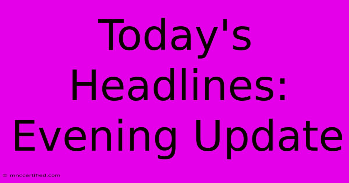 Today's Headlines: Evening Update