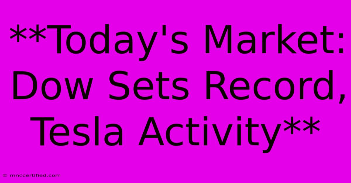 **Today's Market: Dow Sets Record, Tesla Activity**