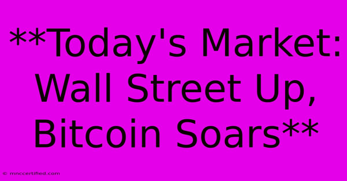 **Today's Market: Wall Street Up, Bitcoin Soars**