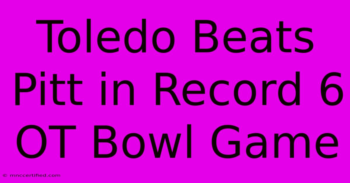 Toledo Beats Pitt In Record 6 OT Bowl Game