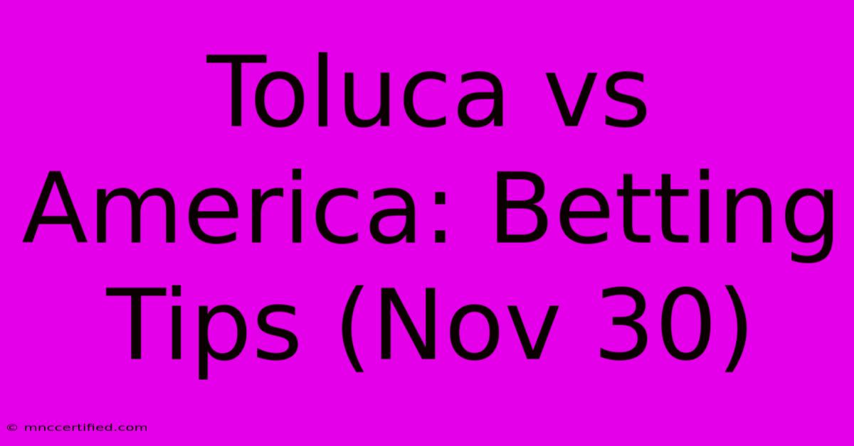 Toluca Vs America: Betting Tips (Nov 30)