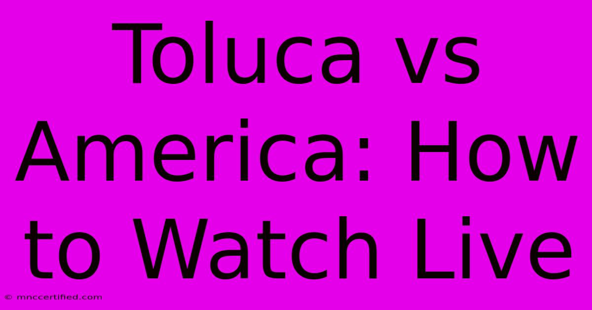 Toluca Vs America: How To Watch Live