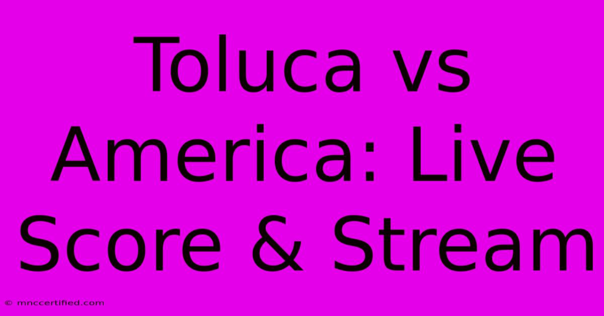 Toluca Vs America: Live Score & Stream