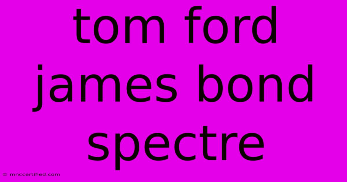 Tom Ford James Bond Spectre