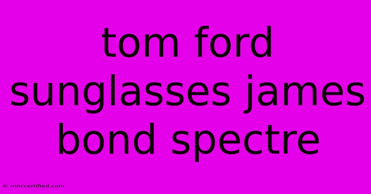 Tom Ford Sunglasses James Bond Spectre