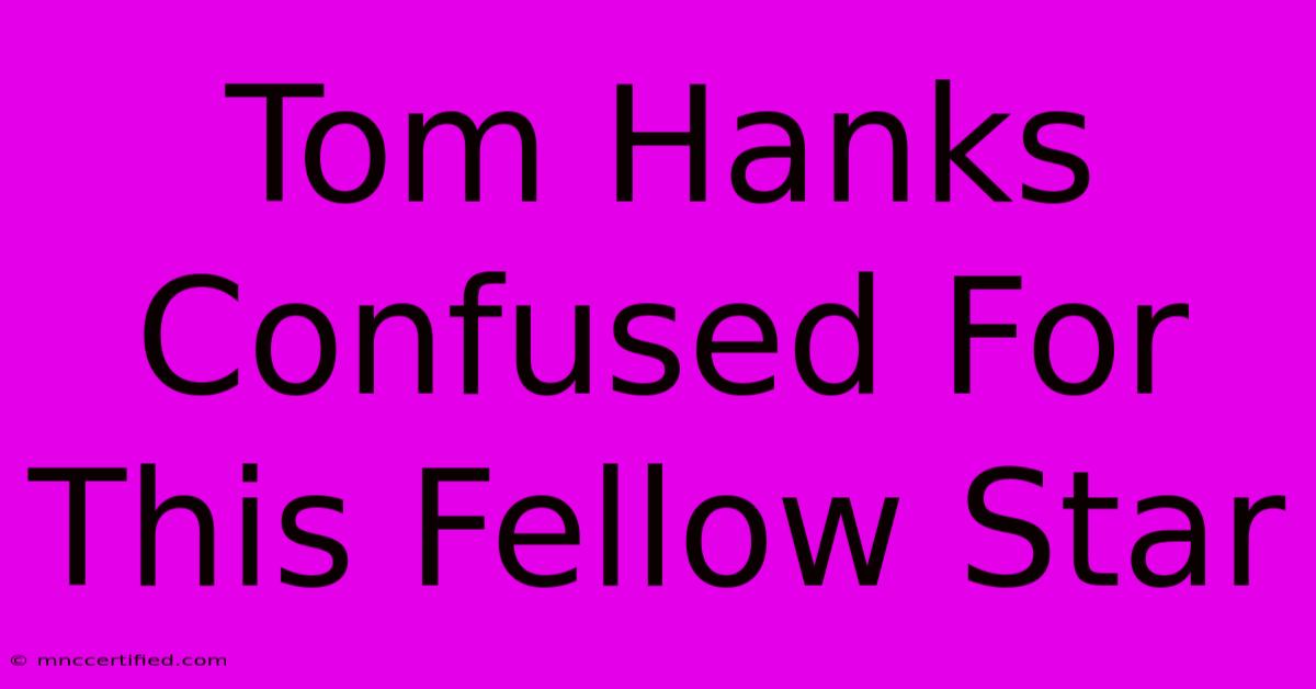 Tom Hanks Confused For This Fellow Star