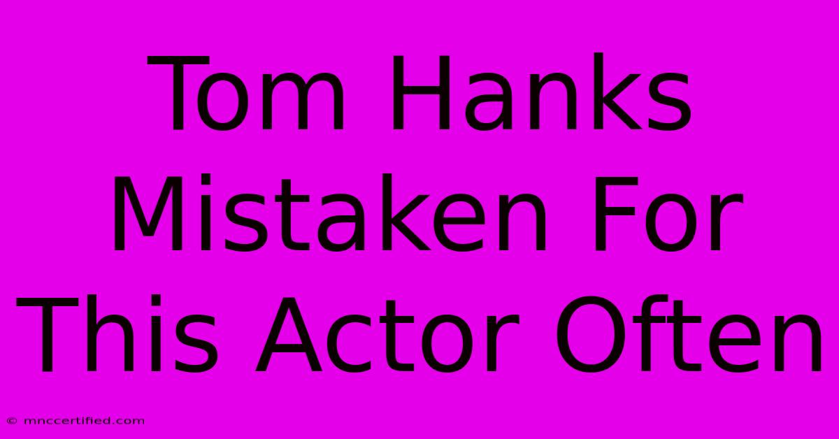 Tom Hanks Mistaken For This Actor Often