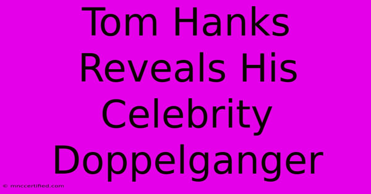 Tom Hanks Reveals His Celebrity Doppelganger