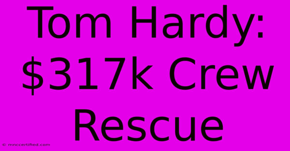 Tom Hardy: $317k Crew Rescue