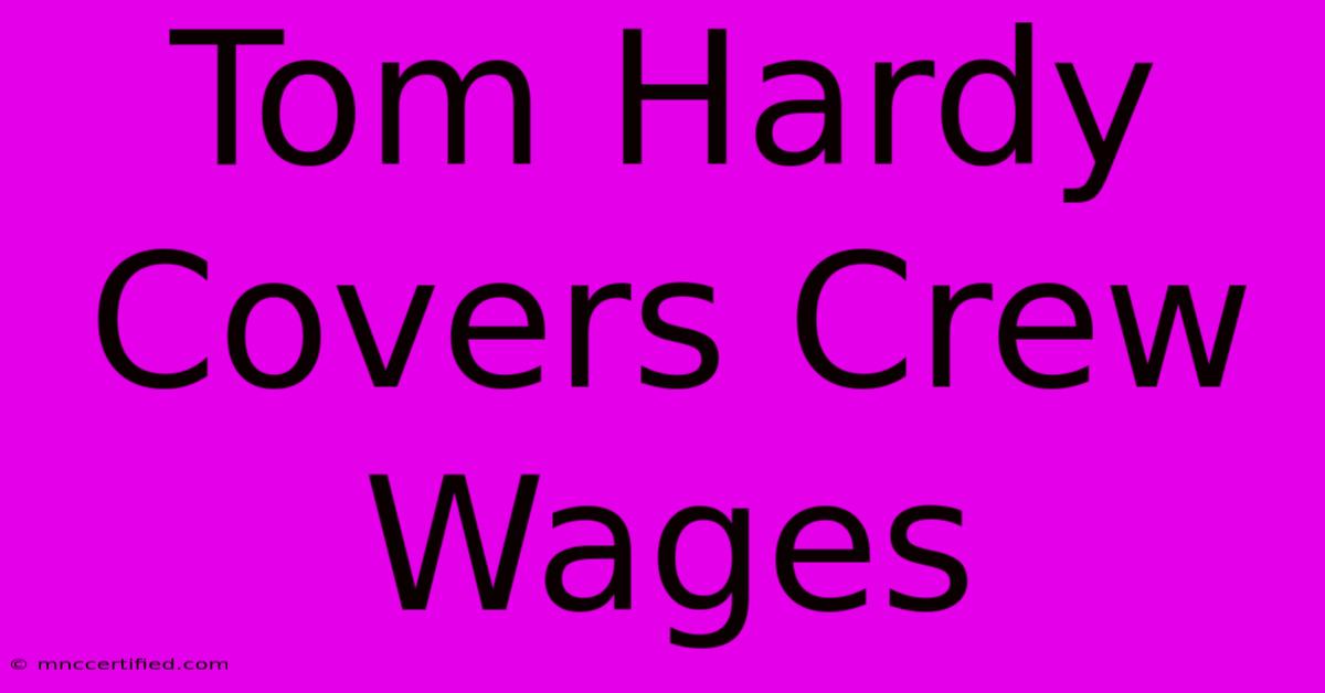 Tom Hardy Covers Crew Wages