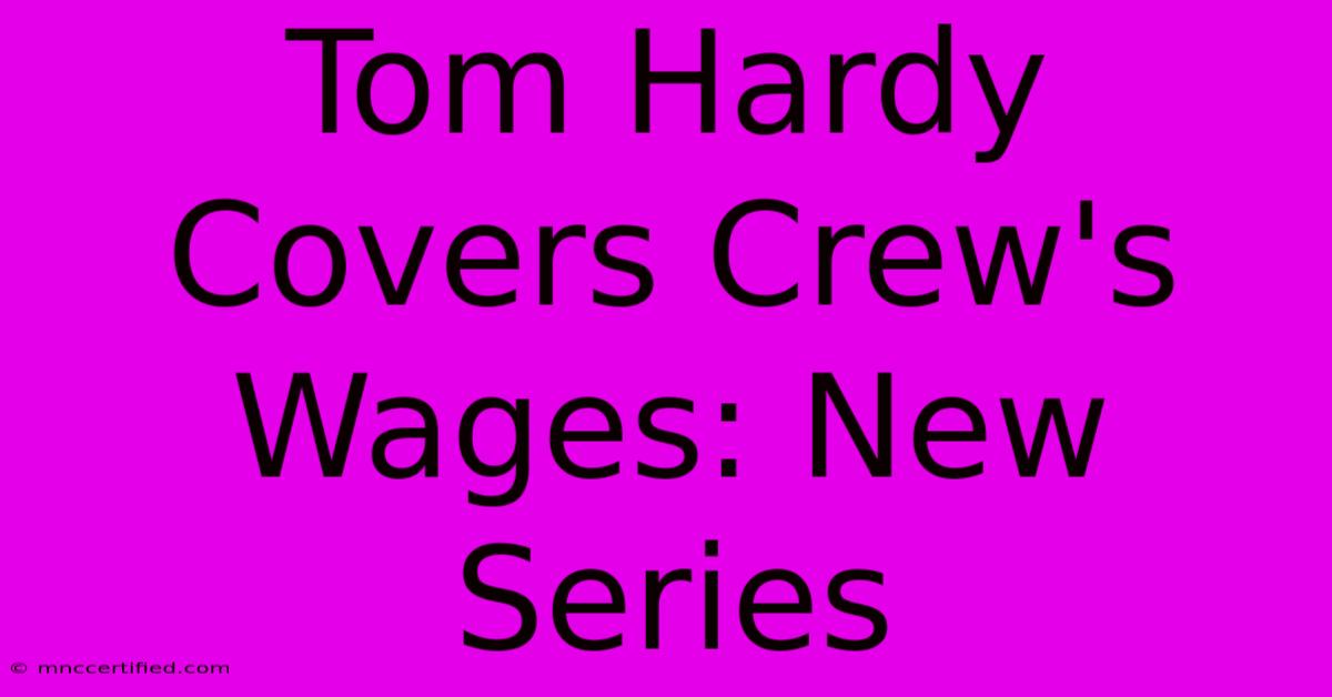 Tom Hardy Covers Crew's Wages: New Series