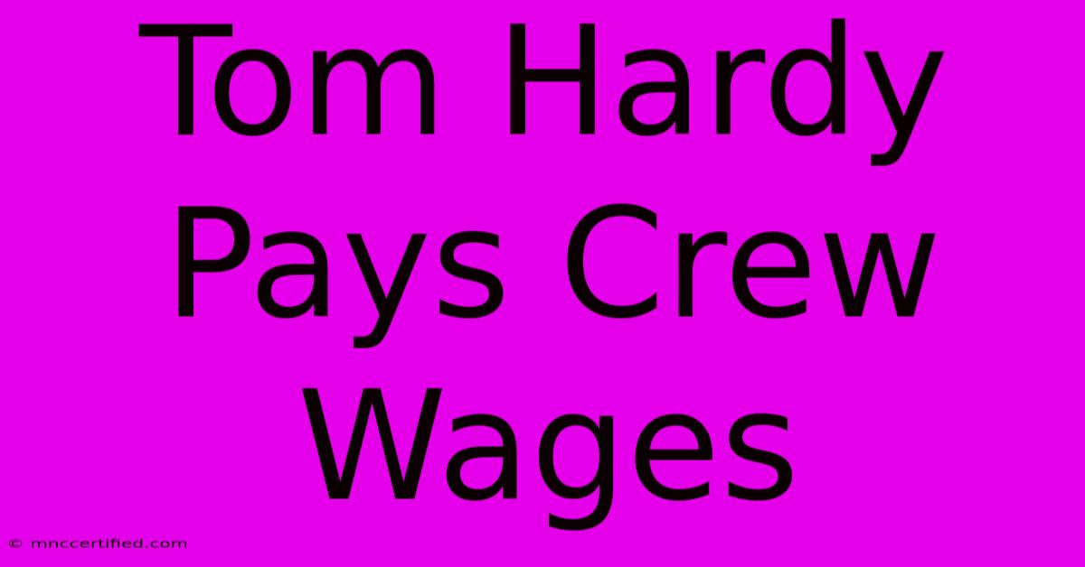 Tom Hardy Pays Crew Wages