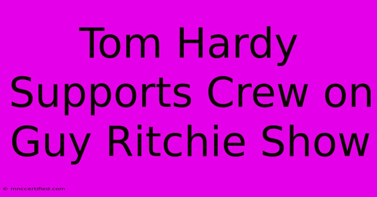 Tom Hardy Supports Crew On Guy Ritchie Show