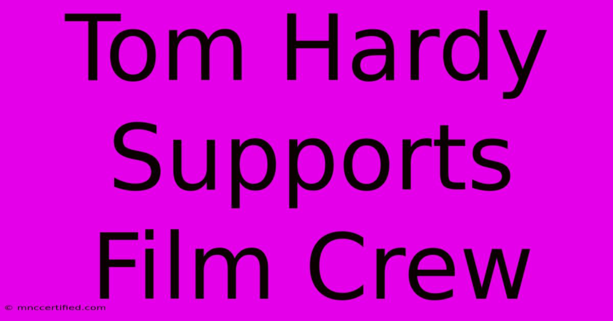 Tom Hardy Supports Film Crew