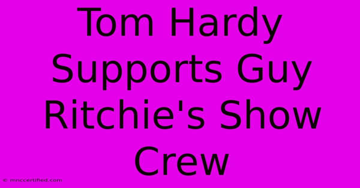 Tom Hardy Supports Guy Ritchie's Show Crew