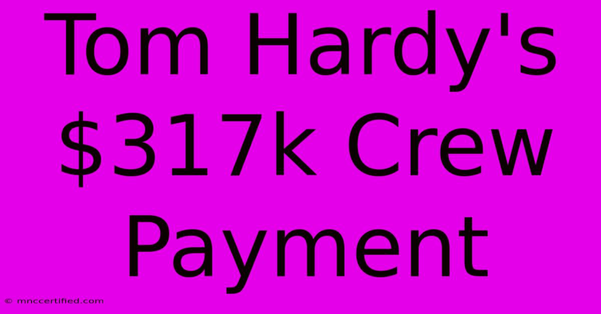 Tom Hardy's $317k Crew Payment