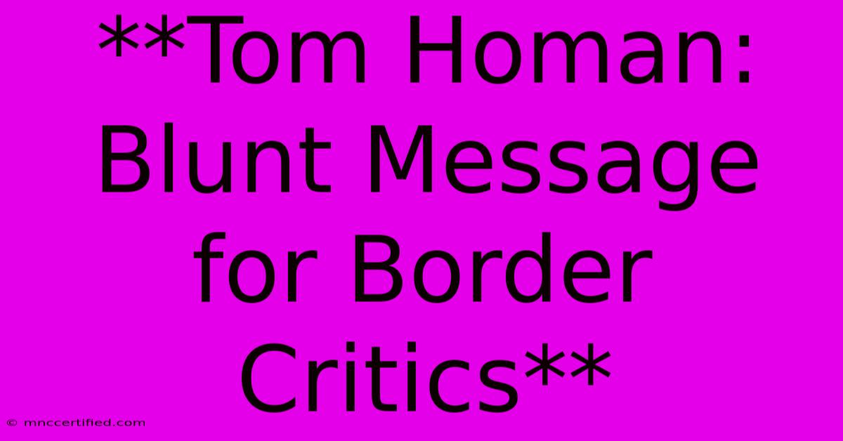 **Tom Homan: Blunt Message For Border Critics**