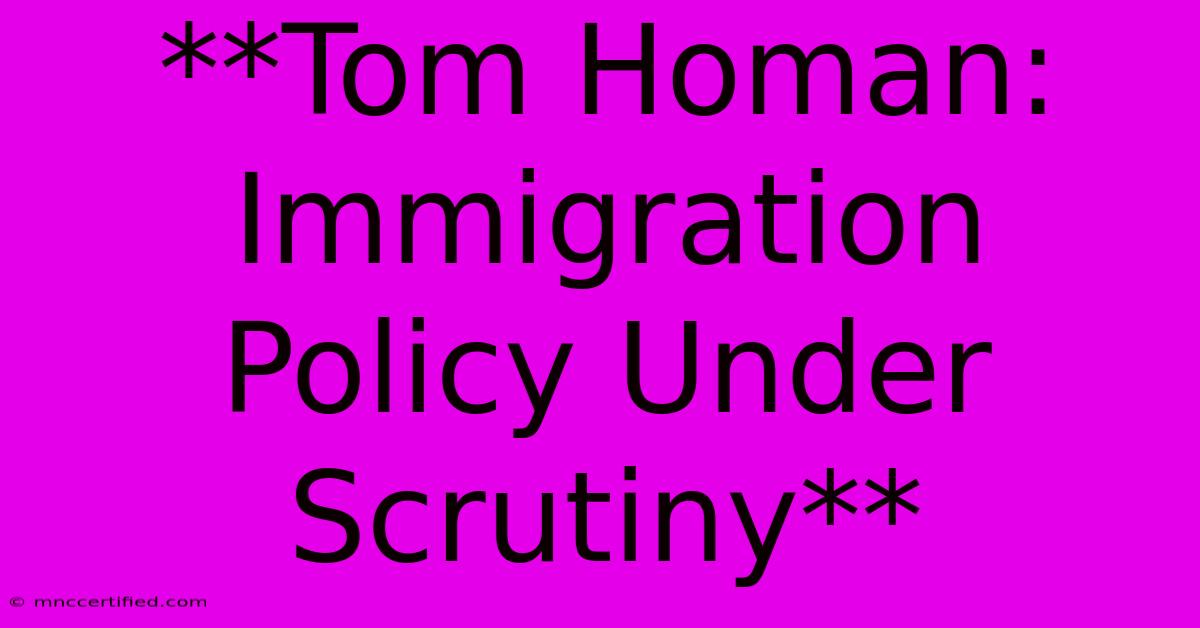 **Tom Homan: Immigration Policy Under Scrutiny**