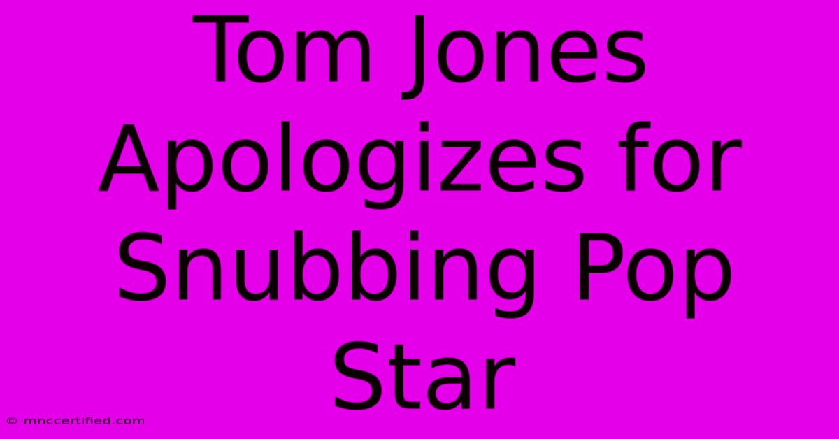 Tom Jones Apologizes For Snubbing Pop Star