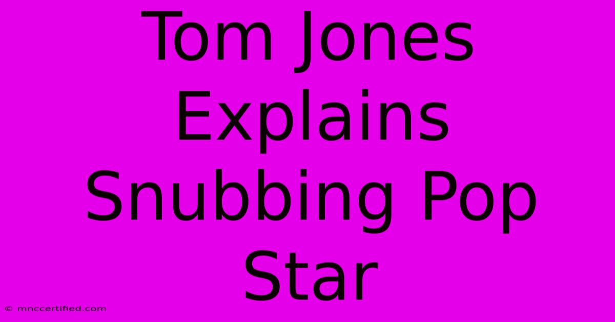 Tom Jones Explains Snubbing Pop Star 