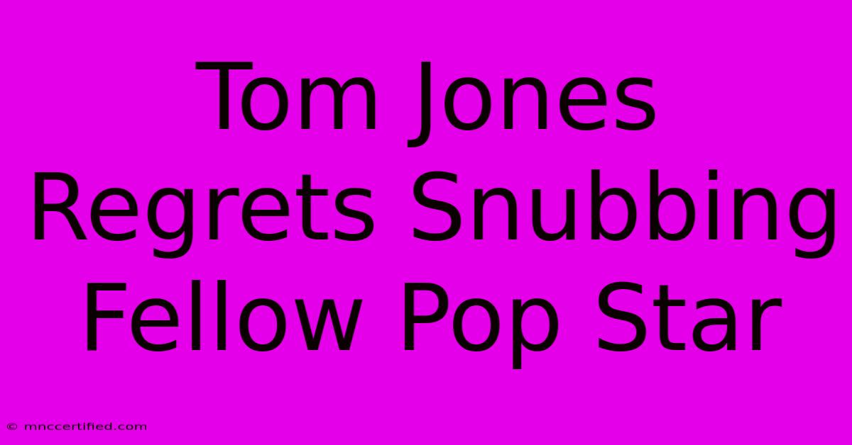 Tom Jones Regrets Snubbing Fellow Pop Star