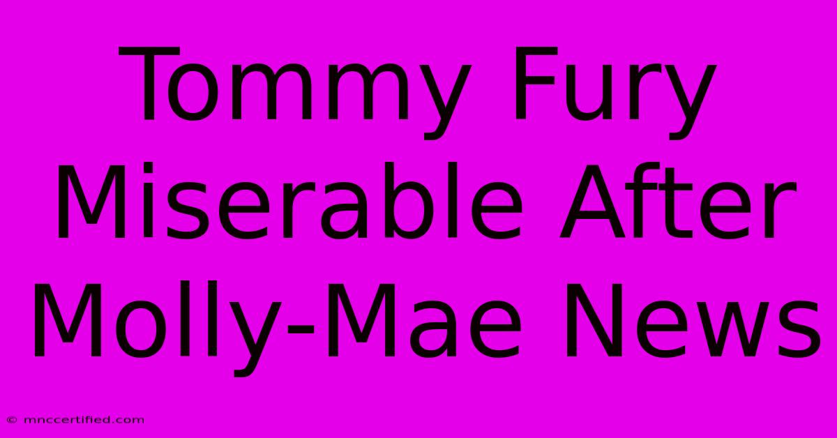 Tommy Fury Miserable After Molly-Mae News