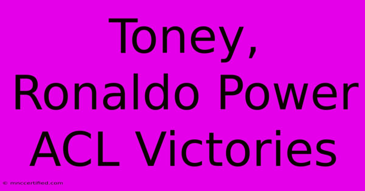 Toney, Ronaldo Power ACL Victories