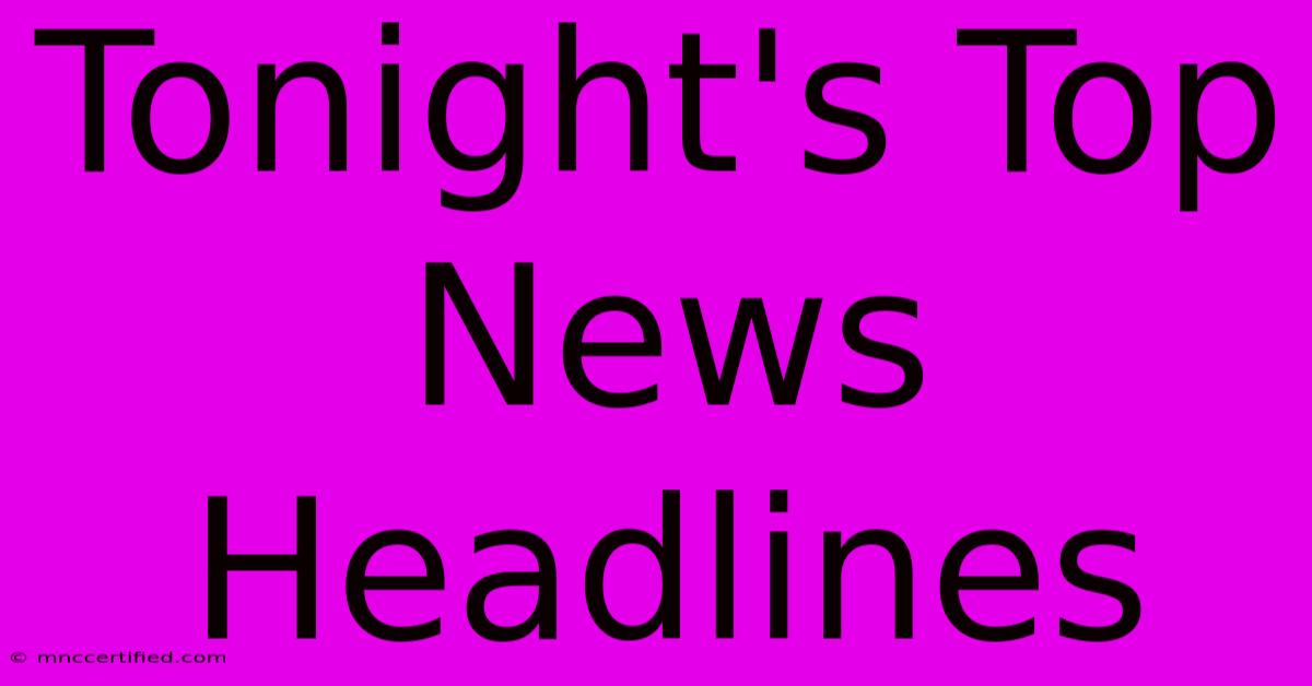 Tonight's Top News Headlines