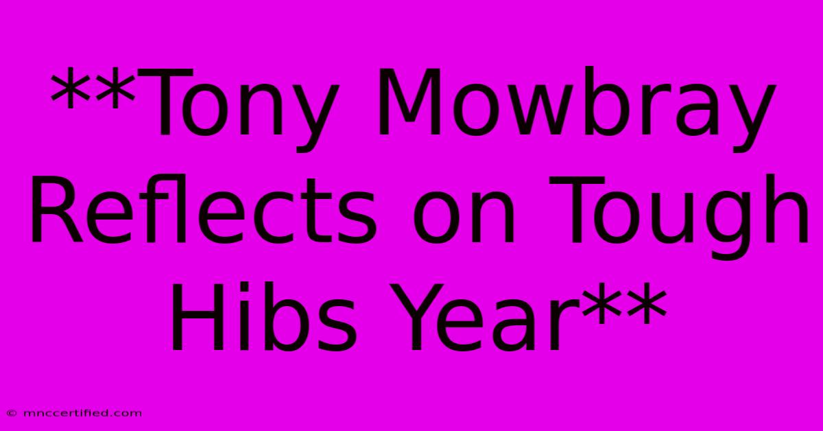 **Tony Mowbray Reflects On Tough Hibs Year**