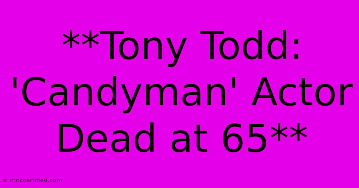 **Tony Todd: 'Candyman' Actor Dead At 65** 