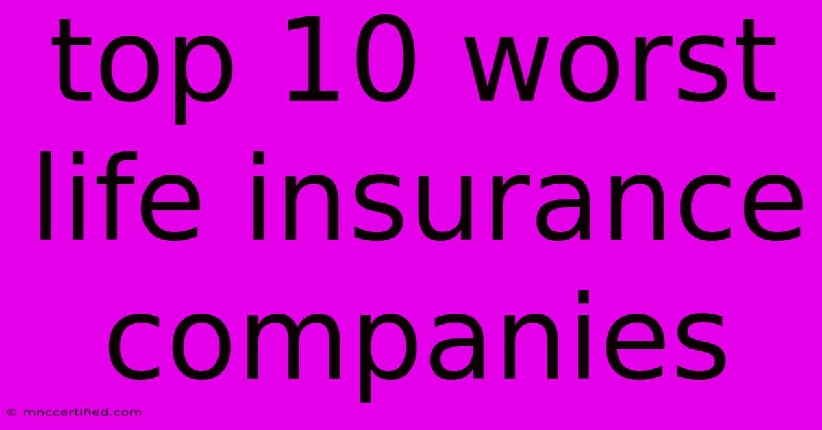 Top 10 Worst Life Insurance Companies