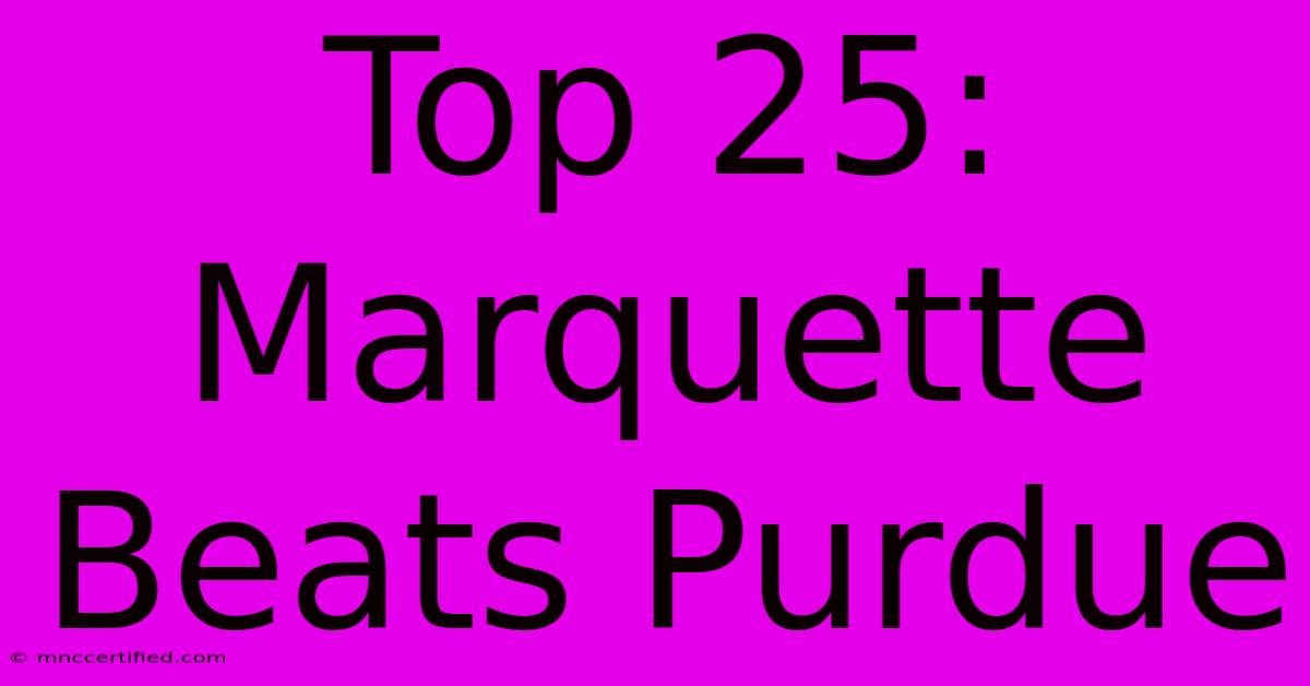 Top 25: Marquette Beats Purdue 