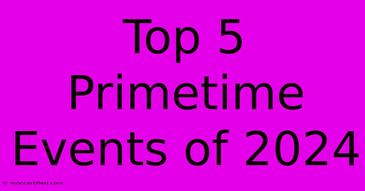 Top 5 Primetime Events Of 2024