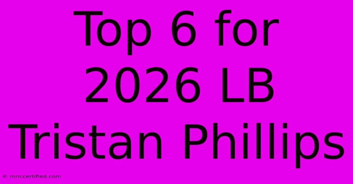 Top 6 For 2026 LB Tristan Phillips