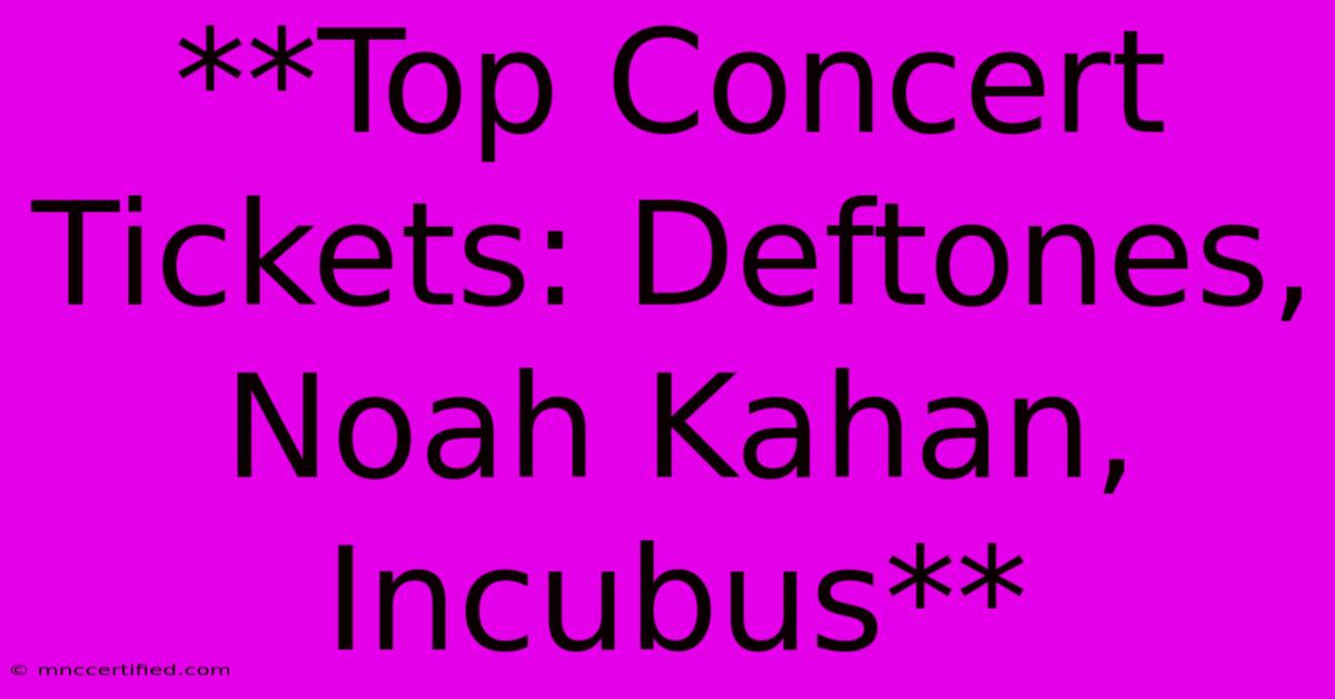 **Top Concert Tickets: Deftones, Noah Kahan, Incubus**