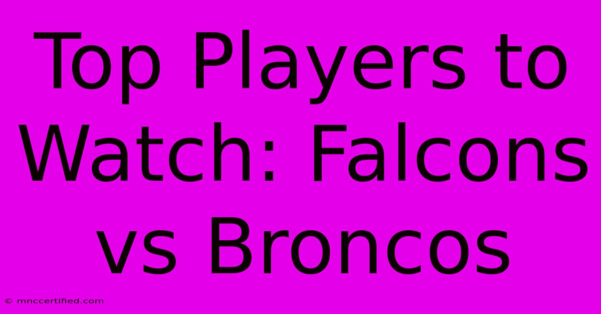 Top Players To Watch: Falcons Vs Broncos