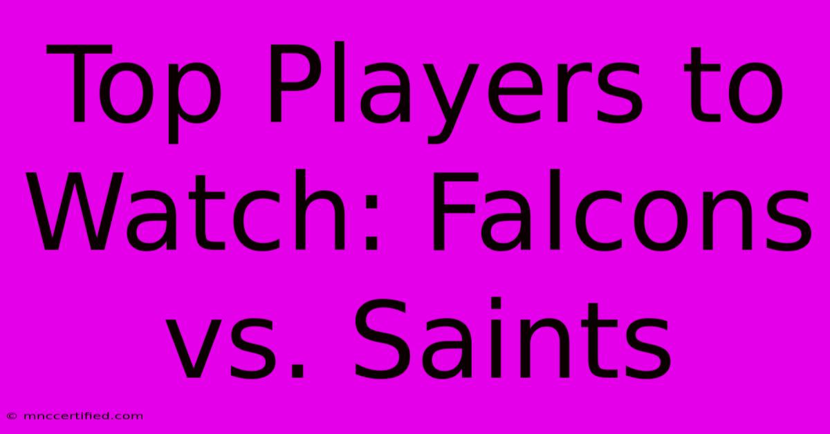 Top Players To Watch: Falcons Vs. Saints