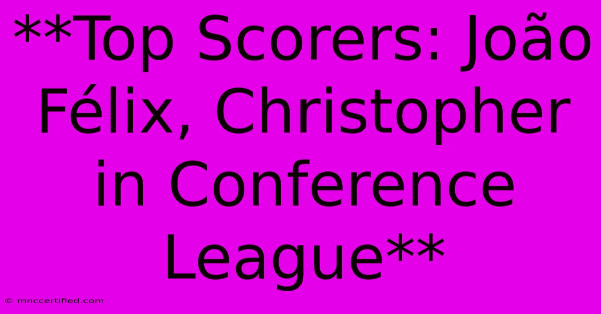 **Top Scorers: João Félix, Christopher In Conference League** 